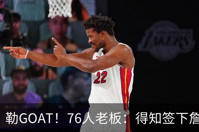 勒GOAT！76人老板：得知签下詹姆斯后我兴奋到中断与萧华的会议
