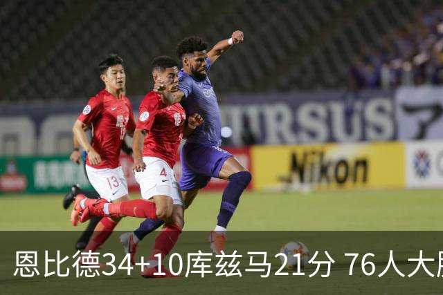 恩比德34+10库兹马21分 76人大胜送奇才五连败